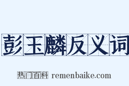 彭玉麟反义词是什么意思的图片